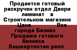 Продается готовый раскручен отдел Двери-ламинат,  в Строительном магазине.,  › Цена ­ 380 000 - Все города Бизнес » Продажа готового бизнеса   . Башкортостан респ.,Баймакский р-н